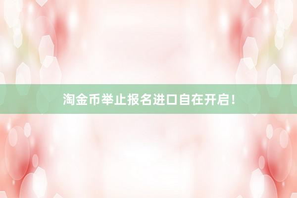 淘金币举止报名进口自在开启！
