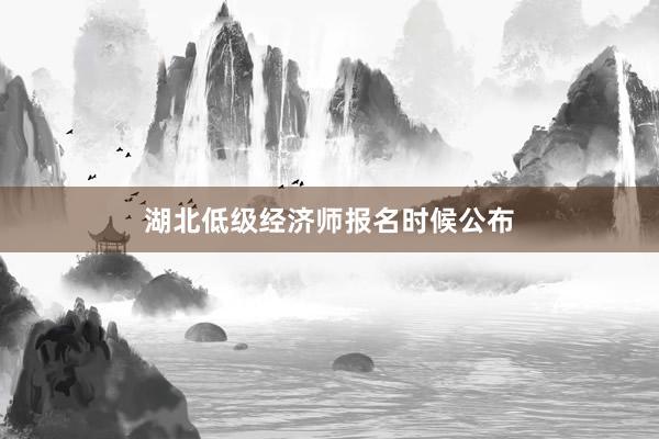 湖北低级经济师报名时候公布