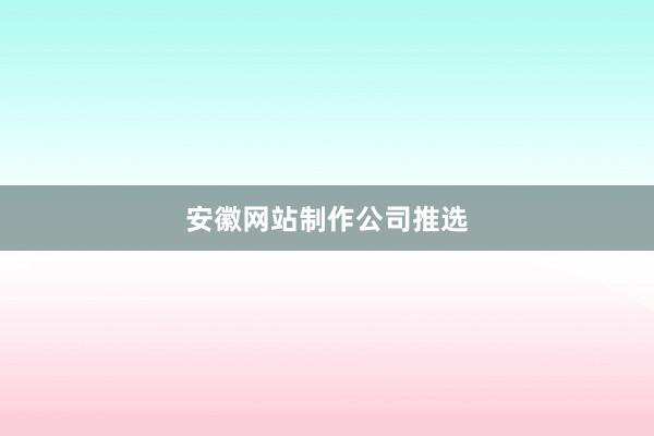 安徽网站制作公司推选