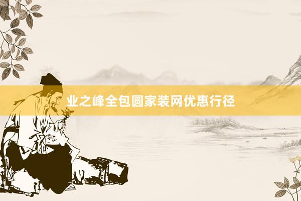业之峰全包圆家装网优惠行径