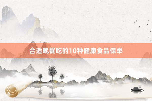 合适晚餐吃的10种健康食品保举