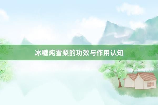 冰糖炖雪梨的功效与作用认知