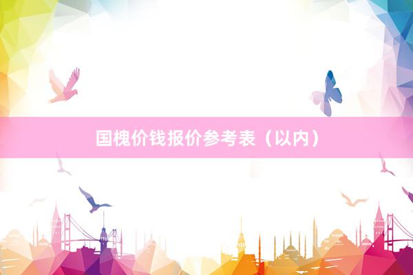 国槐价钱报价参考表（以内）
