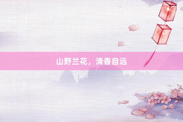 山野兰花，清香自远