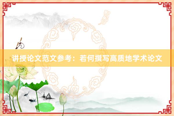 讲授论文范文参考：若何撰写高质地学术论文
